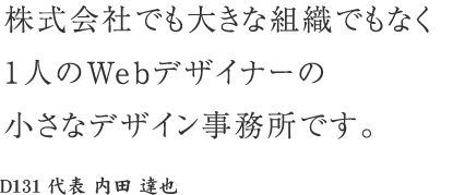 株式会社でも大きな組織でもなく1人のWebデザイナーの小さなデザイン事務所です。