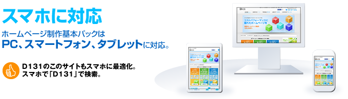 スマートフォンに対応 ホームページ制作基本パックはＰＣ、スマートフォン、タブレットに対応。D131のこのサイトもスマホに最適化。スマホで「D131」で検索。